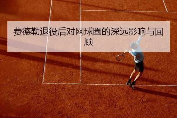 费德勒退役后对网球圈的深远影响与回顾